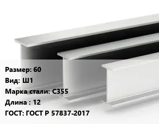 Двутавровая балка 60 Ш1 С355 L=12 ГОСТ: ГОСТ Р 57837-2017